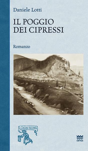 Il poggio dei cipressi - Daniele Lotti - Libro Sarnus 2016, La Toscana racconta | Libraccio.it