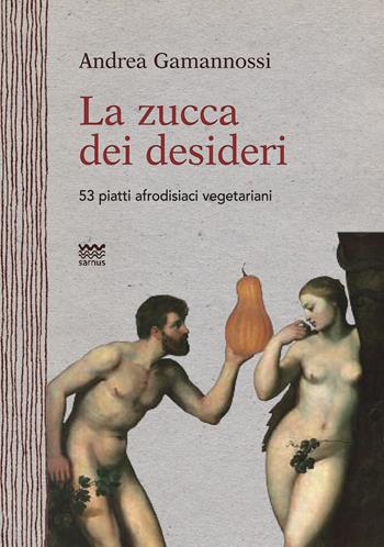 La zucca dei desideri. 53 piatti afrodisiaci vegetariani - Andrea Gamannossi - Libro Sarnus 2016, Naturini | Libraccio.it