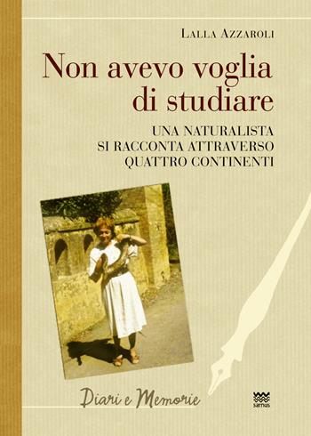 Non avevo voglia di studiare. Una naturalista si racconta attraverso quattro continenti - Lalla Azzaroli - Libro Sarnus 2016, Diari e memorie | Libraccio.it