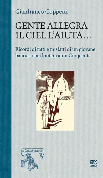 Gente allegra il ciel l'aiuta. Ricordi di fatti e misfatti di un giovane bancario nei lontani anni Cinquanta - Gianfranco Coppetti - Libro Sarnus 2016, La Toscana racconta | Libraccio.it