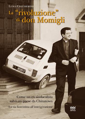 La «rivoluzione» di don Momigli. Come un ex sindacalista salvò un paese da Chinatown. La via fiorentina all'inte(g)razione - Luigi Ceccherini - Libro Sarnus 2016 | Libraccio.it