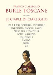 Burle toscane ovvero le ciarle di Ciarleglio. 100 e 1 tra scherzi, storielle, aneddoti, giochi, lazzi, prese per i fondelli, beffe, arguzie, equivoci e canzonature