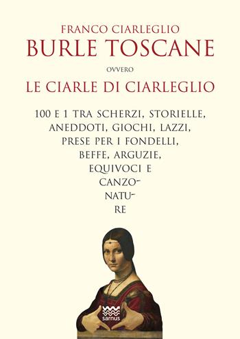 Burle toscane ovvero le ciarle di Ciarleglio. 100 e 1 tra scherzi, storielle, aneddoti, giochi, lazzi, prese per i fondelli, beffe, arguzie, equivoci e canzonature - Franco Ciarleglio - Libro Sarnus 2017, Il segnalibro | Libraccio.it