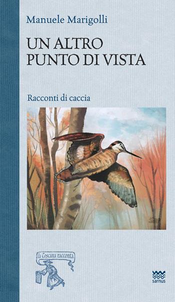 Un altro punto di vista. Racconti di caccia - Manuele Marigolli - Libro Sarnus 2017, La Toscana racconta | Libraccio.it