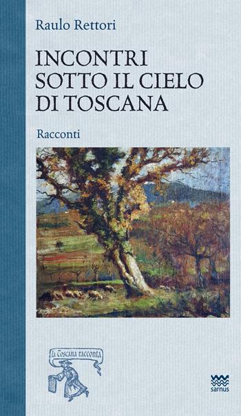 Incontri sotto il cielo di toscana - Raulo Rettori - Libro Sarnus 2018, La Toscana racconta | Libraccio.it