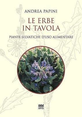 Le erbe in tavola. Piante selvatiche di uso alimentare - Andrea Papini - Libro Sarnus 2018, La cuccagna. Ricerca felicità in cucina | Libraccio.it