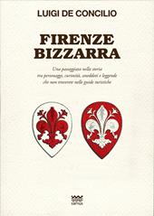 Firenze bizzarra. Una passeggiata nella storia tra personaggi, curiosità, aneddoti e leggende che non troverete sulle guide turistiche