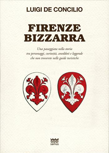 Firenze bizzarra. Una passeggiata nella storia tra personaggi, curiosità, aneddoti e leggende che non troverete sulle guide turistiche - Luigi De Concilio - Libro Sarnus 2019, Toscani super DOC | Libraccio.it