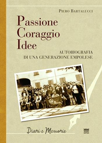 Passione coraggio idee. Autobiografia di una generazione empolese - Piero Bartalucci - Libro Sarnus 2019, Diari e memorie | Libraccio.it
