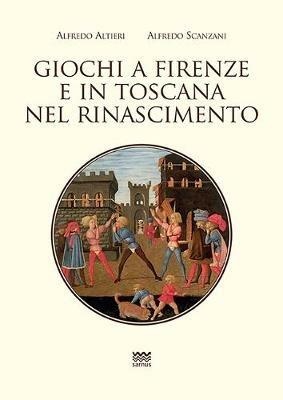 Giochi a Firenze e in Toscana nel Rinascimento - Alfredo Alfieri, Alfredo Scanzani - Libro Sarnus 2020, Toscanoni | Libraccio.it
