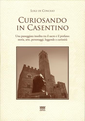 Curiosando in Casentino. Una passeggiata insolita tra il sacro e il profano: storia, arte, personaggi, leggende e curiosità - Luigi De Concilio - Libro Sarnus 2021, Toscanoni | Libraccio.it