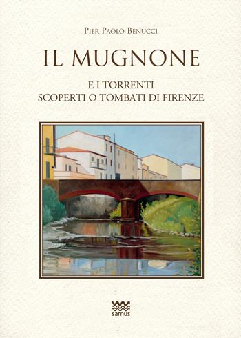 Il Mugnone e i torrenti scoperti e tombati di Firenze - Pier Paolo Benucci - Libro Sarnus 2021, Toscani super DOC | Libraccio.it