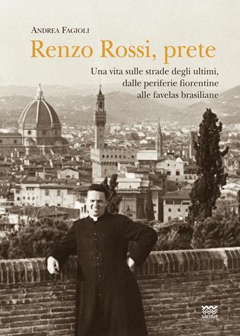 Renzo Rossi, Prete. Una vita sulle strade degli ultimi, dalle periferie fiorentine alla favelas brasiliane - Andrea Fagioli - Libro Sarnus 2022, Religione e religiosi in Toscana | Libraccio.it