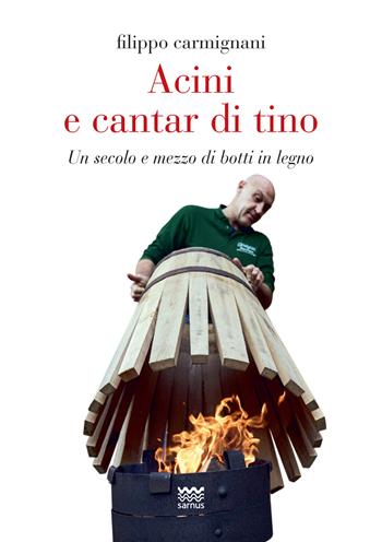Acini e cantar di tino. Un secolo e mezzo di botti in legno - Filippo Carmignani - Libro Sarnus 2022, Toscanelli | Libraccio.it
