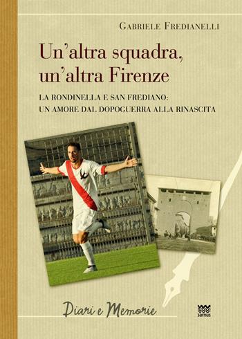 La altra squadra, un'altra Firenze. La Rondinella e San Frediano: Un amore dal dopoguerra alla rinascita - Gabriele Fredianelli - Libro Sarnus 2023, Diari e memorie | Libraccio.it