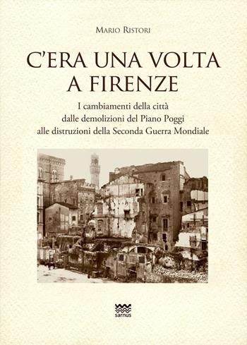 C'era una volta a Firenze. I cambiamenti della città dalle demolizioni del Piano Poggi alle distruzioni della Seconda Guerra Mondiale - Mario Ristori - Libro Sarnus 2023, Toscanoni | Libraccio.it