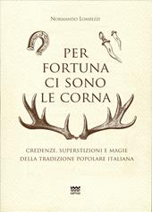 Per fortuna ci sono le corna. Credenze, superstizioni e magie della tradizione popolare italiana