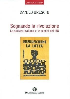 Sognando la rivoluzione. La Sinistra italiana e le origini del '68 - Danilo Breschi - Libro Mauro Pagliai Editore 2009, Cronaca e storia. Biblioteca di ricerca | Libraccio.it