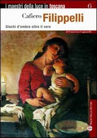 Cafiero Filippelli. Giochi d'ombre oltre il vero - Francesca Cagianelli - Libro Mauro Pagliai Editore 2011, I maestri della luce in Toscana | Libraccio.it
