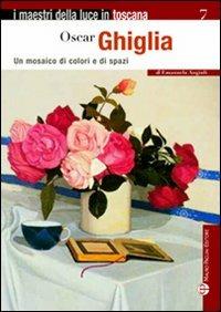 Oscar Ghiglia. Un mosaico di colori e di spazi - Emanuela Angiuli - Libro Mauro Pagliai Editore 2013, I maestri della luce in Toscana | Libraccio.it