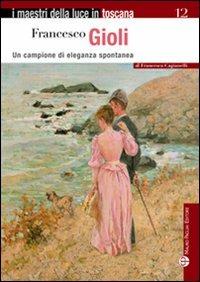 Francesco Gioli. Un campione di eleganza spontanea - Francesca Cagianelli - Libro Mauro Pagliai Editore 2009, I maestri della luce in Toscana | Libraccio.it