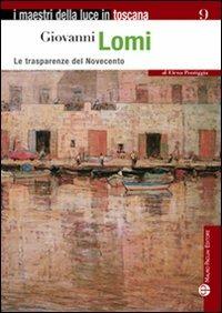 Giovanni Lomi. Le trasparenze del Novecento - Elena Pontiggia - Libro Mauro Pagliai Editore 2009, I maestri della luce in Toscana | Libraccio.it