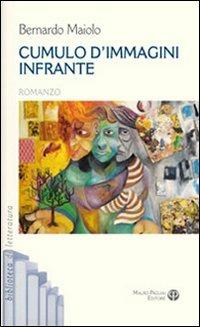 Cumulo d'immagini infrante - Bernardo Maiolo - Libro Mauro Pagliai Editore 2010, Biblioteca di letteratura | Libraccio.it
