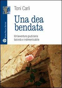 Una dea bendata. Un'avventura giudiziaria balorda e indimenticabile - Toni Carli - Libro Mauro Pagliai Editore 2010, Libro verità. Nuova serie | Libraccio.it