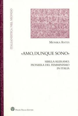 «Amo, dunque sono». Sibilla Aleramo, pioniera del femminismo in Italia - Monika Antes - Libro Mauro Pagliai Editore 2010, Italianistica nel mondo. Seconda serie | Libraccio.it