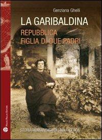 La garibaldina. Repubblica, figlia di due padri - Genziana Ghelli - Libro Mauro Pagliai Editore 2010, Storie del mondo | Libraccio.it