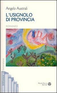 L' usignolo di provincia - Angelo Australi - Libro Mauro Pagliai Editore 2010, Biblioteca di letteratura | Libraccio.it
