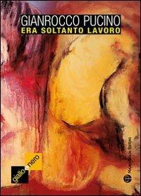 Era soltanto lavoro - Gianrocco Pucino - Libro Mauro Pagliai Editore 2010, Giallo & nero. I colori del brivido | Libraccio.it