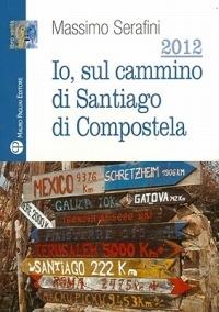 2012. Io sul cammino di Santiago di Compostela - Massimo Serafini - Libro Mauro Pagliai Editore 2010, Libro verità. Nuova serie | Libraccio.it