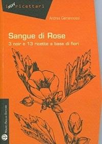 Sangue di rose. 3 noir e 13 ricette a base di fiori - Andrea Gamannossi - Libro Mauro Pagliai Editore 2011, I non ricettari | Libraccio.it