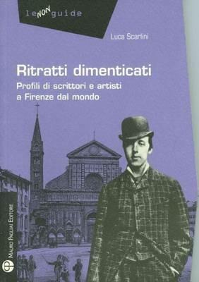 Ritratti dimenticati. Profili di scrittori e artisti a Firenze dal mondo - Luca Scarlini - Libro Mauro Pagliai Editore 2011, Non guide | Libraccio.it