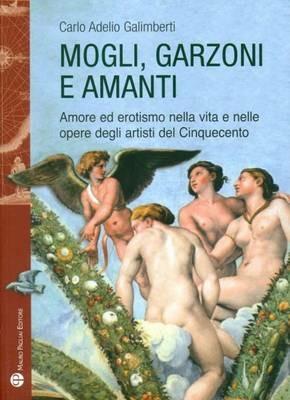 Mogli, garzoni e amanti. Amore ed erotismo nella vita e nelle opere degli artisti del Cinquecento - Carlo A. Galimberti - Libro Mauro Pagliai Editore 2011, Storie del mondo | Libraccio.it