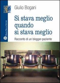 Si stava meglio quando si stava meglio. Racconto di un blogger-paziente - Giulio Bogani - Libro Mauro Pagliai Editore 2011, Libro verità. Nuova serie | Libraccio.it