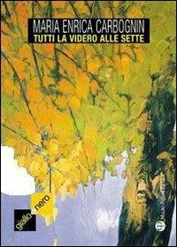 Tutti la videro alle sette - M. Enrica Carbognin - Libro Mauro Pagliai Editore 2011, Giallo & nero. I colori del brivido | Libraccio.it