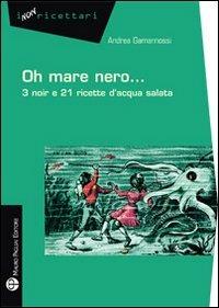Oh mare nero... 3 noir e 21 ricette d'acqua salata - Andrea Gamannossi - Libro Mauro Pagliai Editore 2012, I non ricettari | Libraccio.it