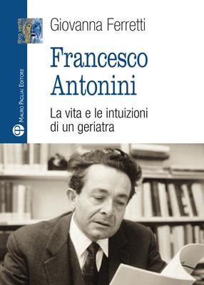Francesco Antonini. La vita e le intuizioni di un geriatra - Giovanna Ferretti - Libro Mauro Pagliai Editore 2014, Libro verità. Nuova serie | Libraccio.it