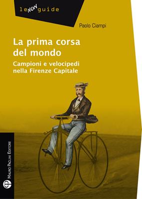 La prima corsa del mondo. Campini e velocipedi nella Firenze capitale - Paolo Ciampi - Libro Mauro Pagliai Editore 2012, Non guide | Libraccio.it