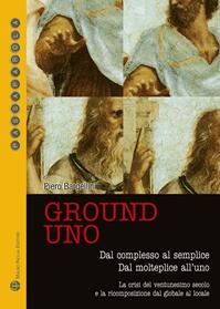 Ground uno. Dal complesso al semplice. Dal molteplice all'uno. La crisi del ventunesimo secolo e la ricomposizione dal globale al locale - Piero Bargellini - Libro Mauro Pagliai Editore 2013, Passaparola | Libraccio.it