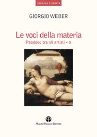 Le voci della materia. Patologo tra gli artisti. Ediz. illustrata - Giorgio Weber - Libro Mauro Pagliai Editore 2013, Cronaca e storia. Biblioteca di ricerca | Libraccio.it