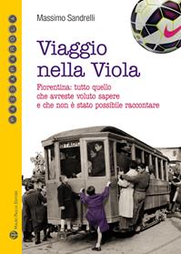 Viaggio nella viola. Fiorentina: tutto quello che avreste voluto sapere e che non è stato possibile raccontare - Massimo Sandrelli - Libro Mauro Pagliai Editore 2014, Passaparola | Libraccio.it