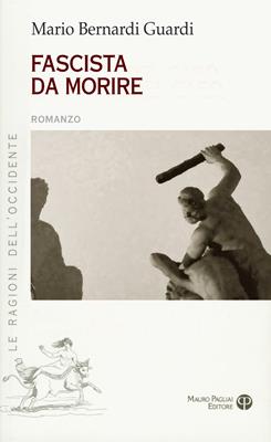 Fascista da morire - Mario Bernardi Guardi - Libro Mauro Pagliai Editore 2015, Le ragioni dell'Occidente | Libraccio.it