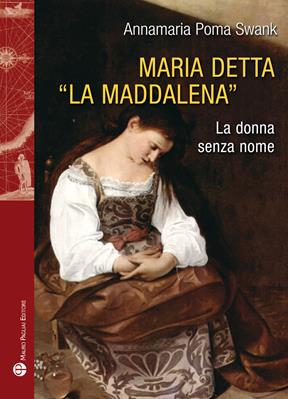 Maria detta «La Maddalena». La donna senza nome. Ediz. illustrata - Annamaria Poma Swank - Libro Mauro Pagliai Editore 2016, Storie del mondo | Libraccio.it
