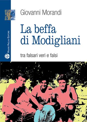 La beffa di Modigliani. Tra falsari veri e falsi - Giovanni Morandi - Libro Mauro Pagliai Editore 2016, Libro verità. Nuova serie | Libraccio.it