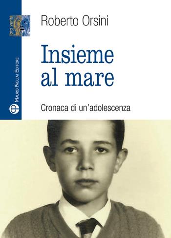 Insieme al mare. Cronaca di un'adolescenza - Roberto Orsini - Libro Mauro Pagliai Editore 2016, Libro verità. Nuova serie | Libraccio.it