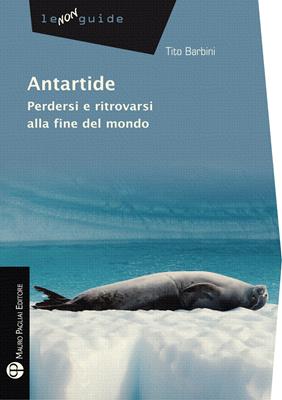 Antartide. Perdersi e ritrovarsi alla fine del mondo - Tito Barbini - Libro Mauro Pagliai Editore 2016, Non guide | Libraccio.it