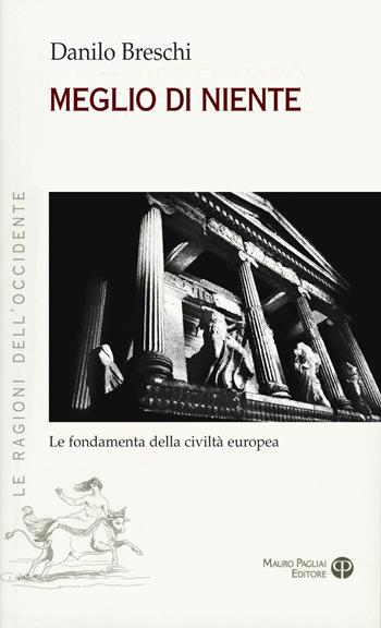 Meglio di niente. Le fondamenta della civiltà europea - Danilo Breschi - Libro Mauro Pagliai Editore 2017, Le ragioni dell'Occidente | Libraccio.it
